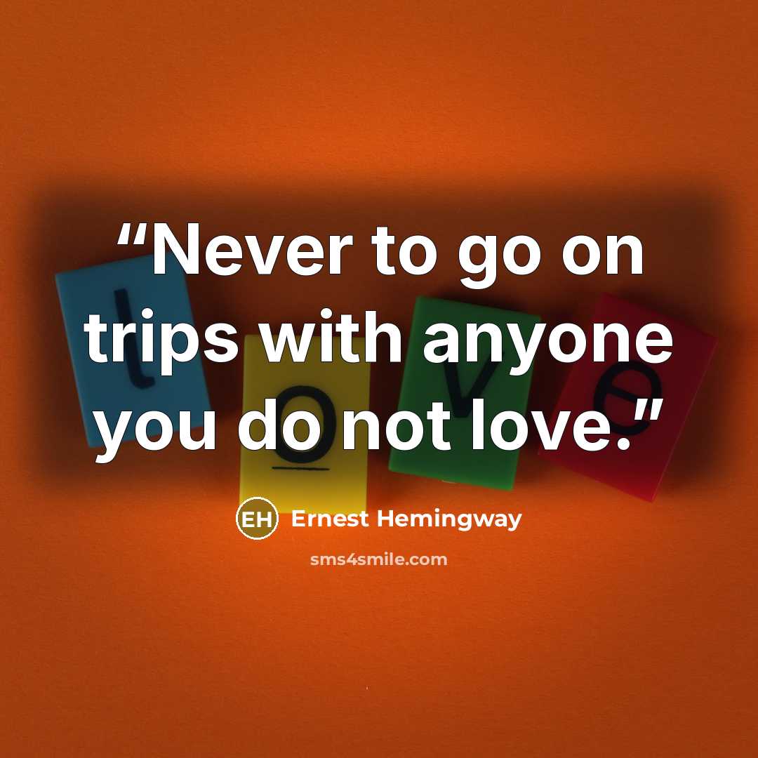 “Never to go on trips with anyone you do not love.” quote by Ernest Hemingway