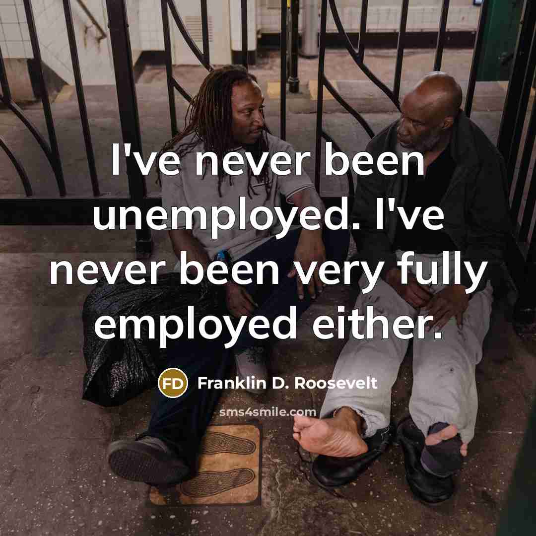 “I've never been unemployed. I've never been very fully employed either.” quote by Franklin D. Roosevelt
