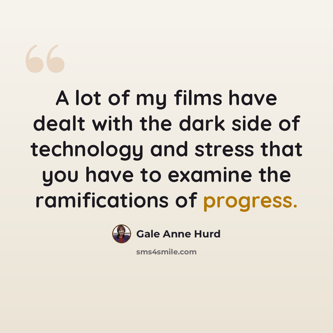 “A lot of my films have dealt with the dark side of technology and stress that you have to examine the ramifications of progress.” quote by Gale Anne Hurd