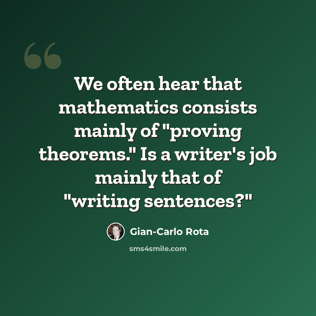 “We often hear that mathematics consists mainly of "proving theorems." Is a writer's job mainly that of "writing sentences?"” quote by Gian-Carlo Rota
