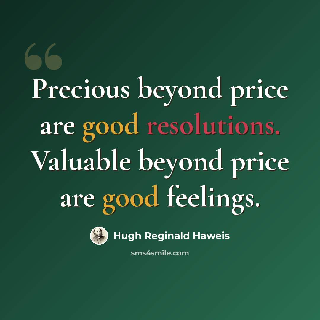 “Precious beyond price are good resolutions. Valuable beyond price are good feelings.” quote by Hugh Reginald Haweis