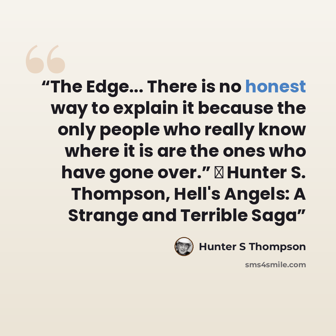 “The Edge... There is no honest way to explain it because the only people who really know where it is are the ones who have gone over.” ― Hunter S. Thompson, Hell's Angels: A Strange and Terrible Saga” quote by hunter s thompson