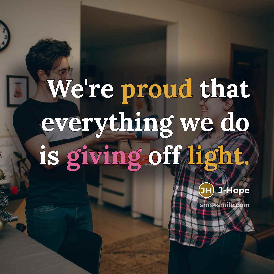 “We're proud that everything we do is giving off light.” quote by J-Hope