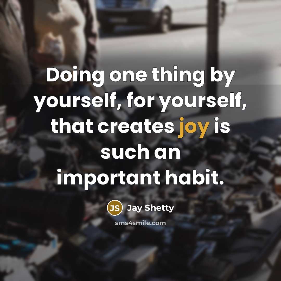 “Doing one thing by yourself, for yourself, that creates joy is such an important habit.” quote by Jay Shetty