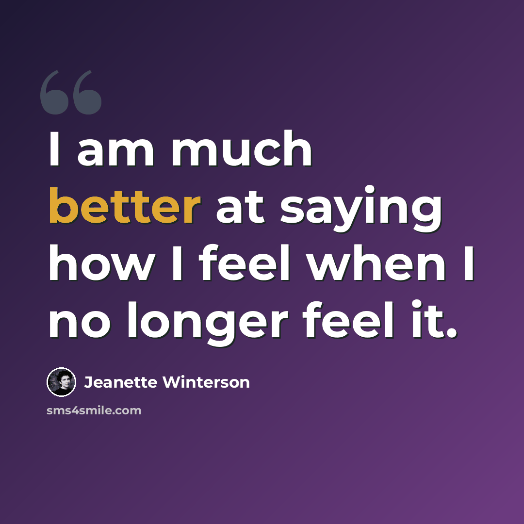 “I am much better at saying how I feel when I no longer feel it.” quote by Jeanette Winterson