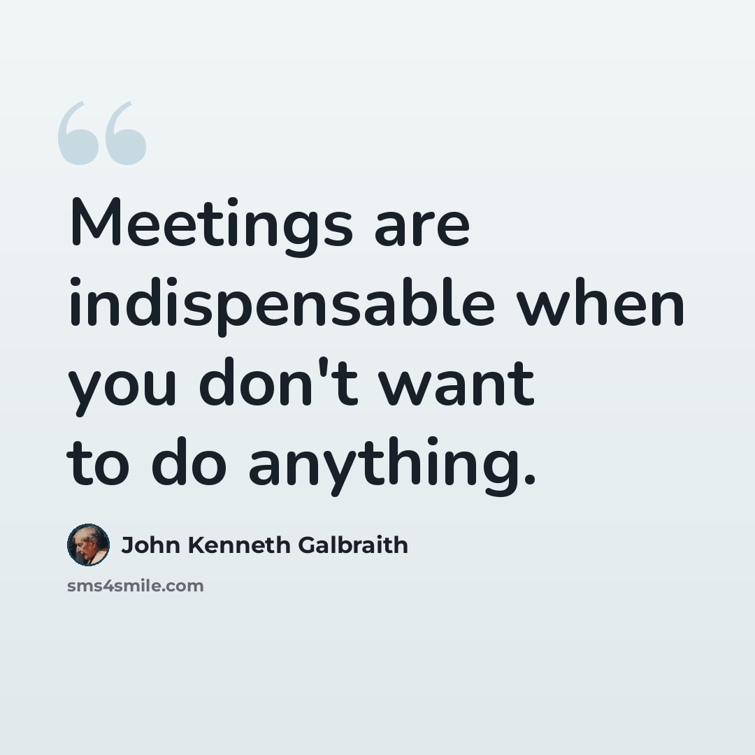 “Meetings are indispensable when you don't want to do anything.” quote by John Kenneth Galbraith