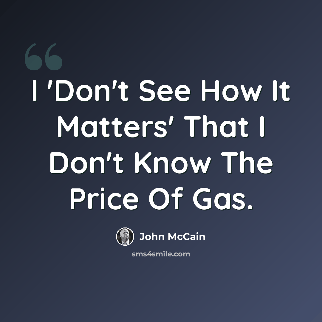 “I 'Don't See How It Matters' That I Don't Know The Price Of Gas.” quote by John McCain
