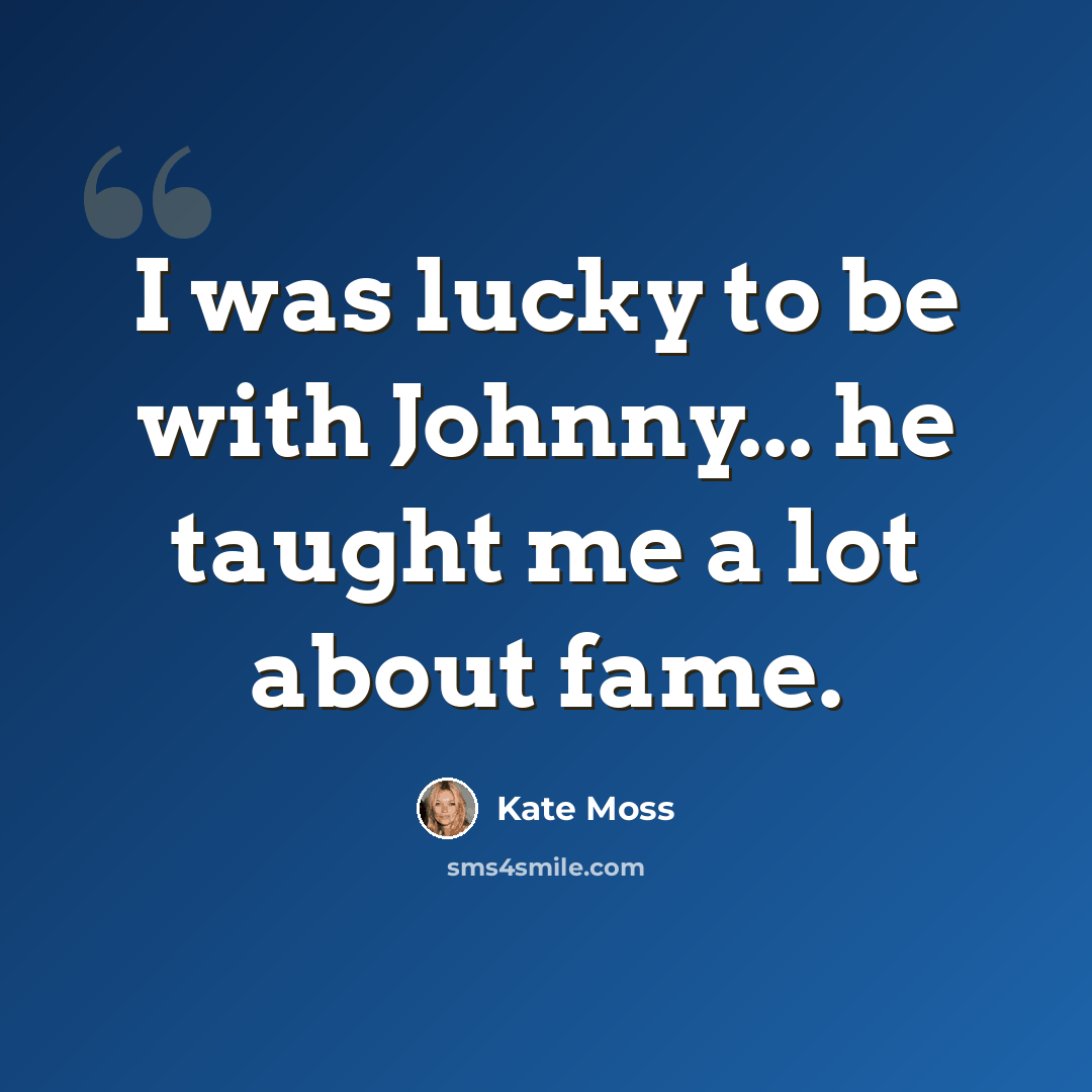 “I was lucky to be with Johnny... he taught me a lot about fame.” quote by Kate Moss
