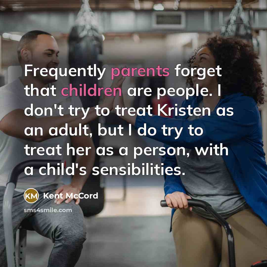 “Frequently parents forget that children are people. I don't try to treat Kristen as an adult, but I do try to treat her as a person, with a child's sensibilities.” quote by Kent McCord
