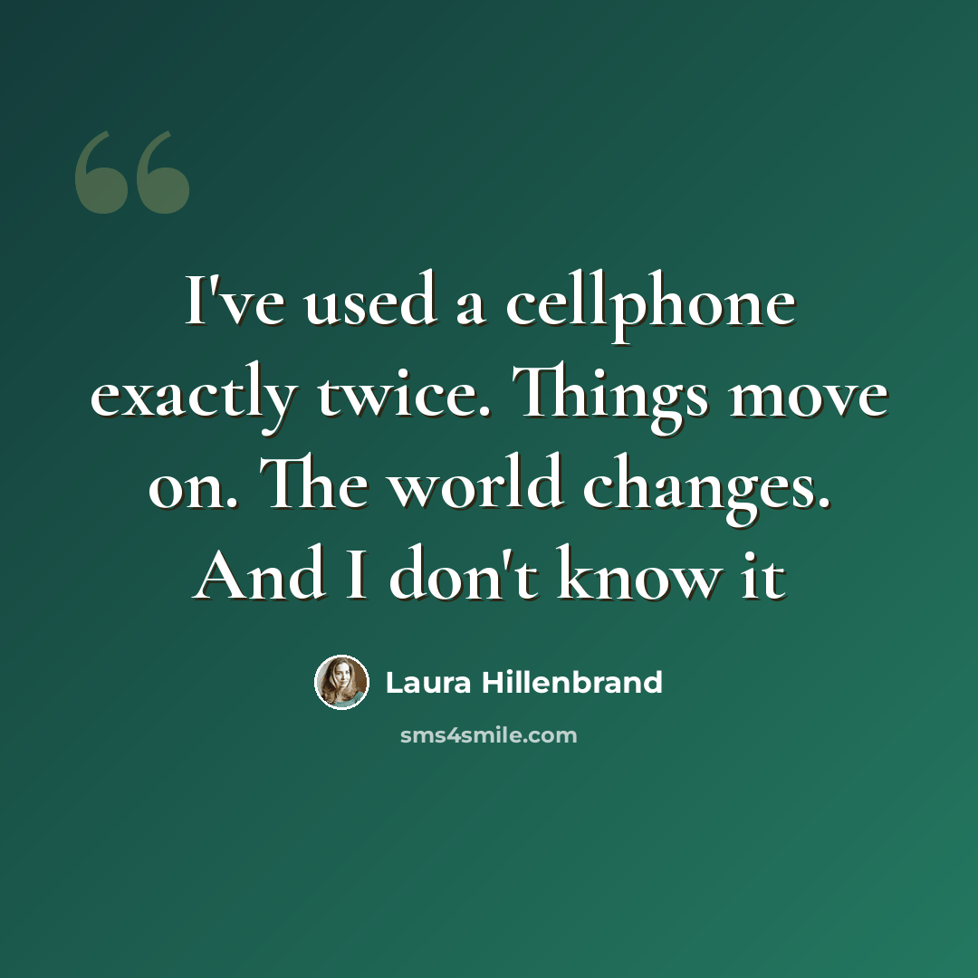 “I've used a cellphone exactly twice. Things move on. The world changes. And I don't know it” quote by Laura Hillenbrand
