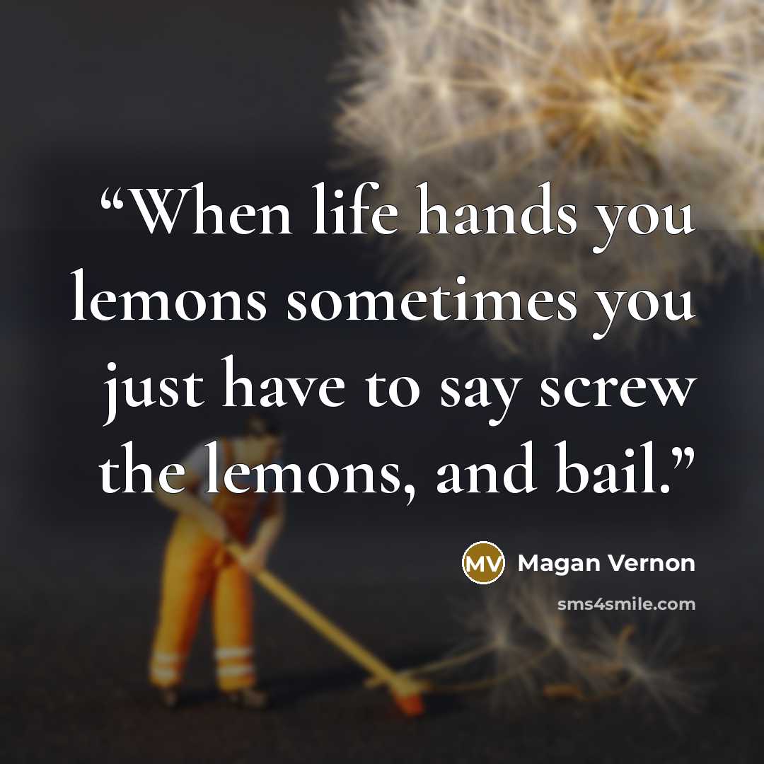 “When life hands you lemons sometimes you just have to say screw the lemons, and bail.” quote by Magan Vernon