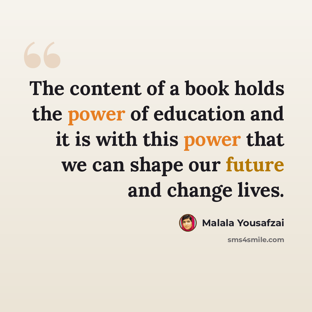 “The content of a book holds the power of education and it is with this power that we can shape our future and change lives.” quote by Malala Yousafzai
