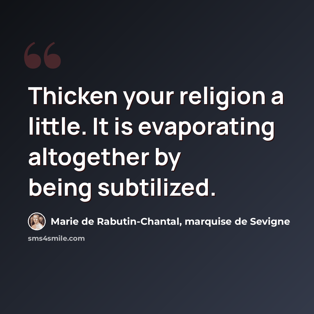 “Thicken your religion a little. It is evaporating altogether by being subtilized.” quote by Marie de Rabutin-Chantal, marquise de Sevigne