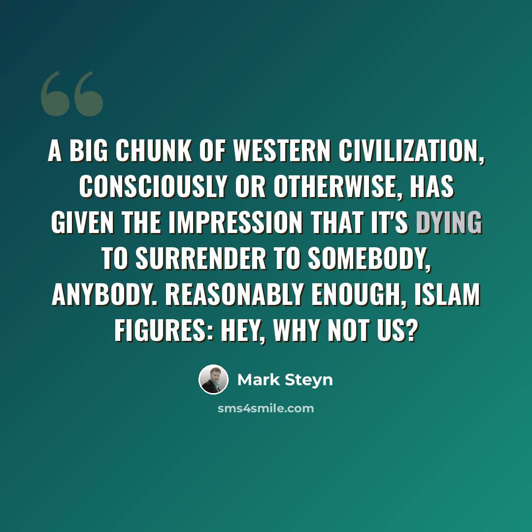 “A big chunk of Western civilization, consciously or otherwise, has given the impression that it's dying to surrender to somebody, anybody. Reasonably enough, Islam figures: Hey, why not us?” quote by Mark Steyn