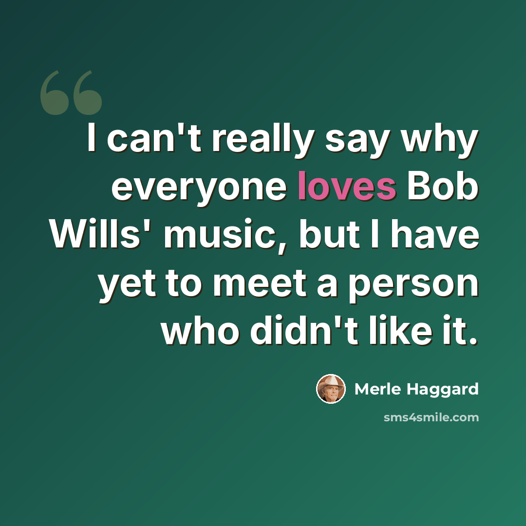 “I can't really say why everyone loves Bob Wills' music, but I have yet to meet a person who didn't like it.” quote by Merle Haggard