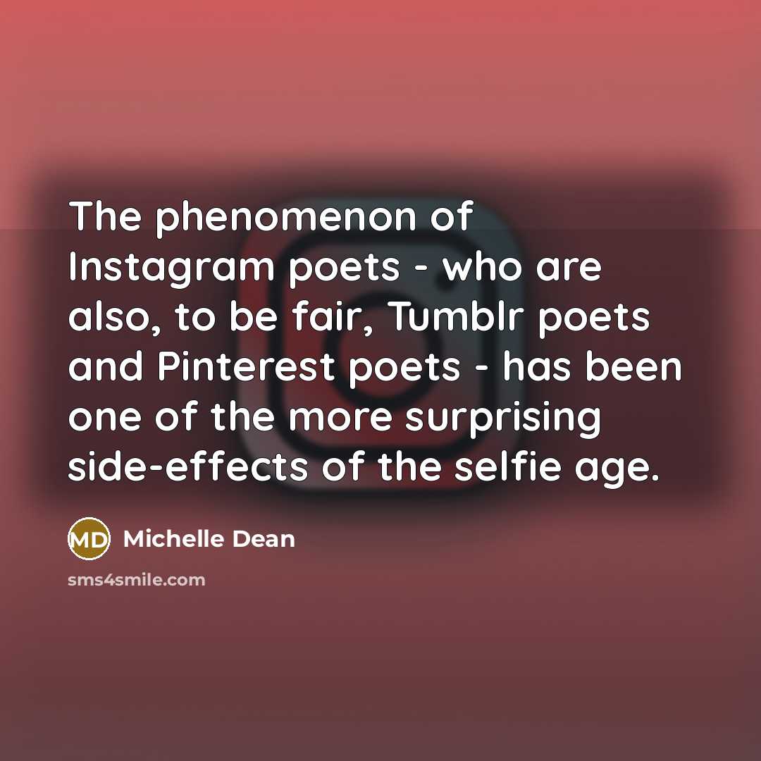 “The phenomenon of Instagram poets - who are also, to be fair, Tumblr poets and Pinterest poets - has been one of the more surprising side-effects of the selfie age.” quote by Michelle Dean