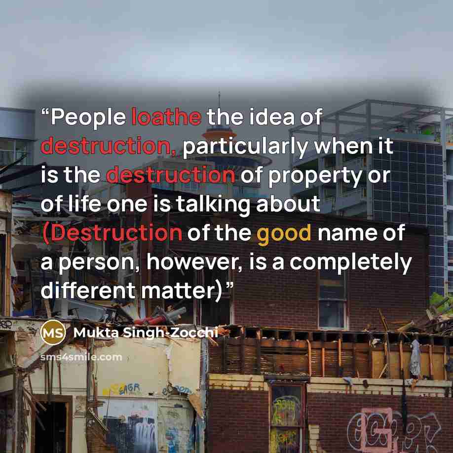 “People loathe the idea of destruction, particularly when it is the destruction of property or of life one is talking about (Destruction of the good name of a person, however, is a completely different matter)” quote by Mukta Singh-Zocchi