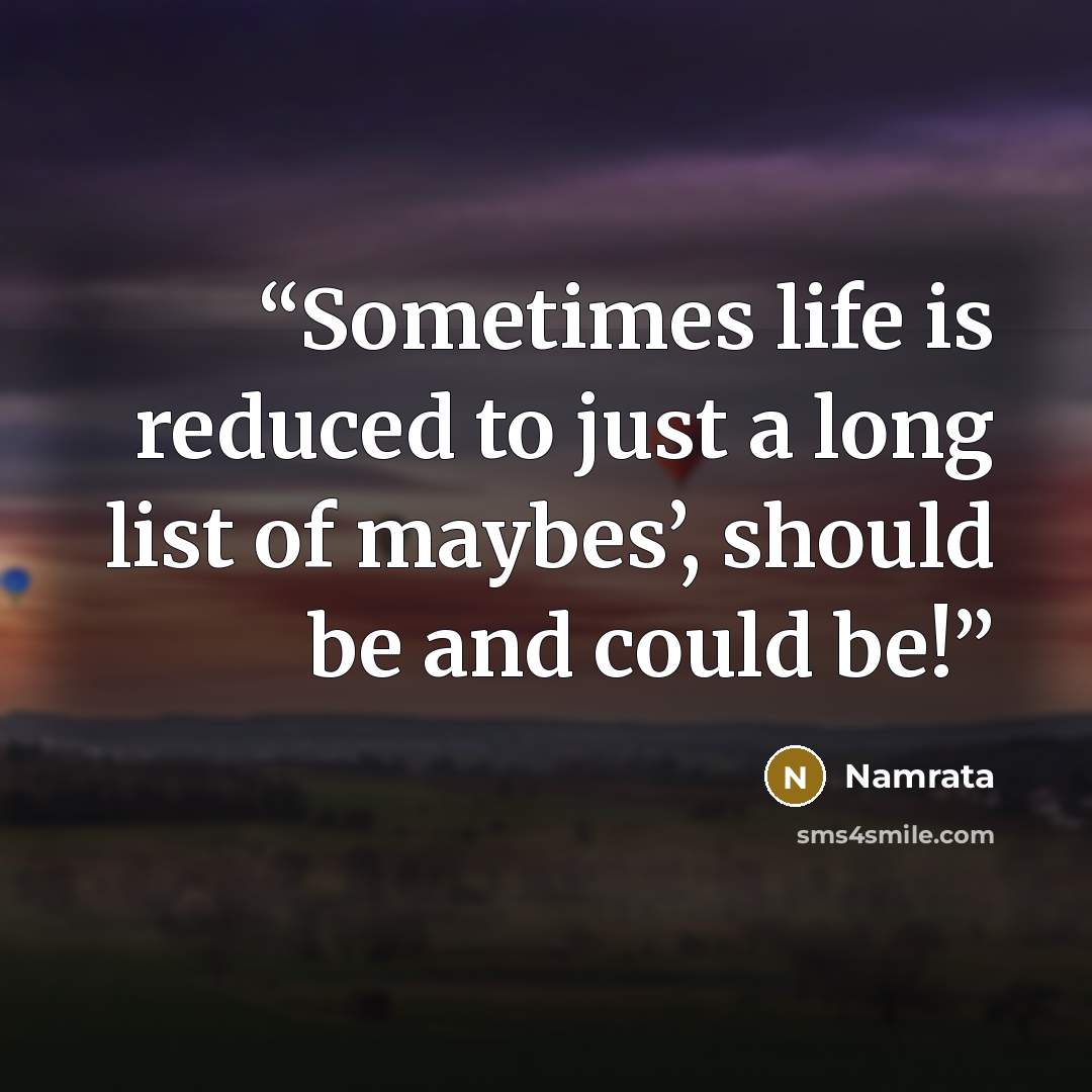 “Sometimes life is reduced to just a long list of maybes’, should be and could be!” quote by Namrata