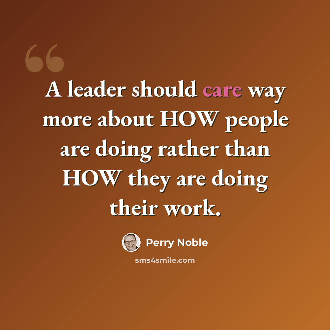 “A leader should care way more about HOW people are doing rather than HOW they are doing their work.” quote by Perry Noble