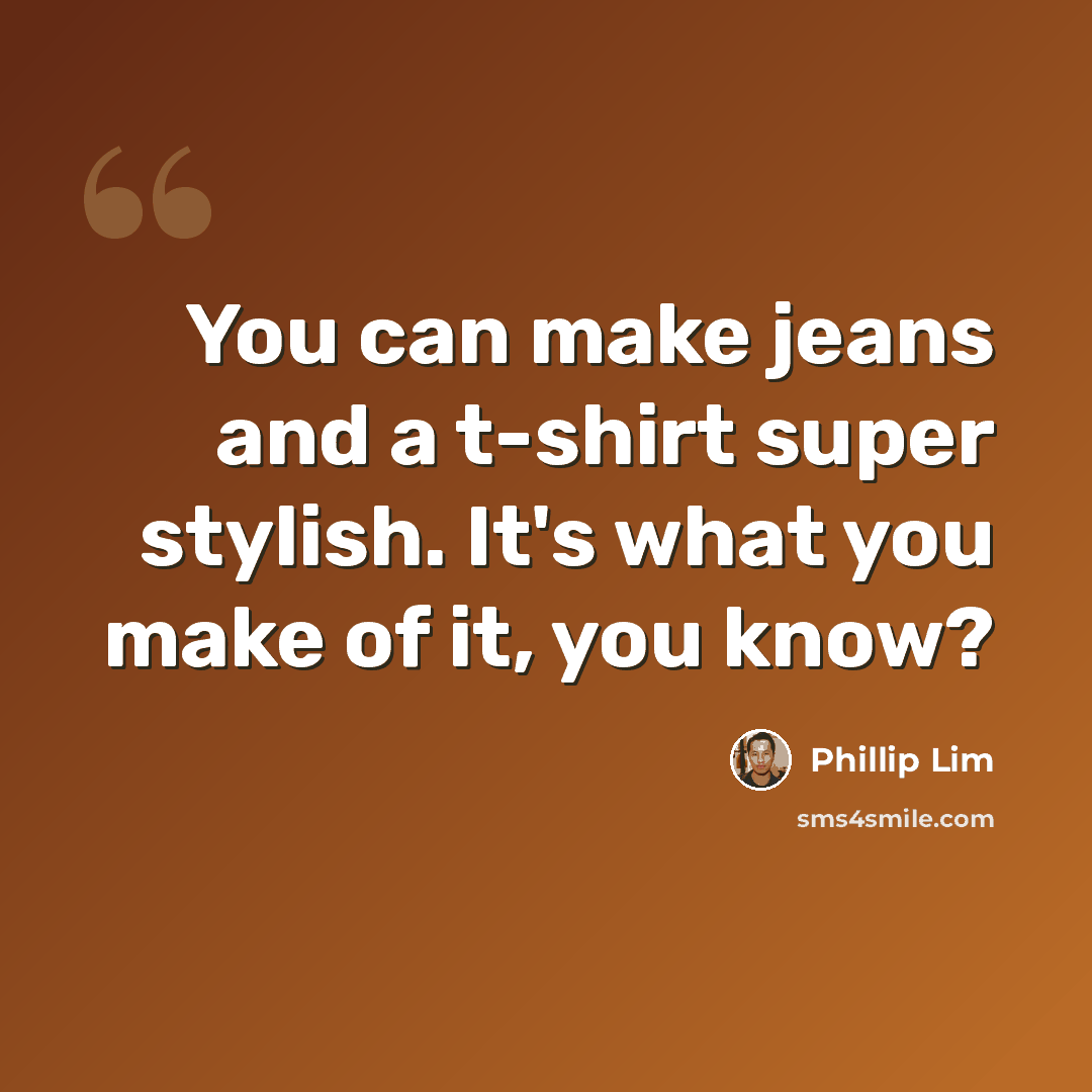 “You can make jeans and a t-shirt super stylish. It's what you make of it, you know?” quote by Phillip Lim