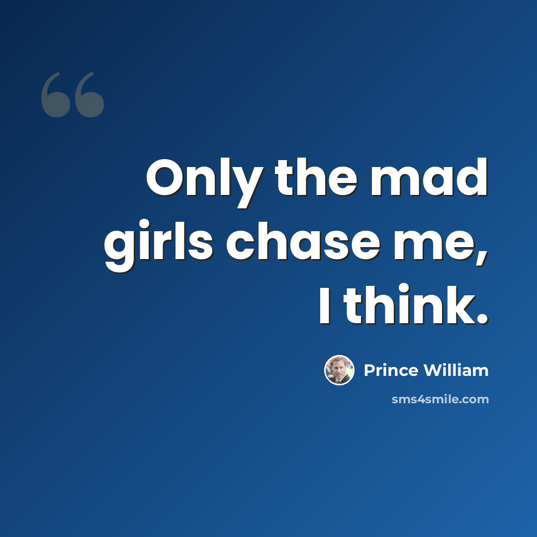 “Only the mad girls chase me, I think.” quote by Prince William