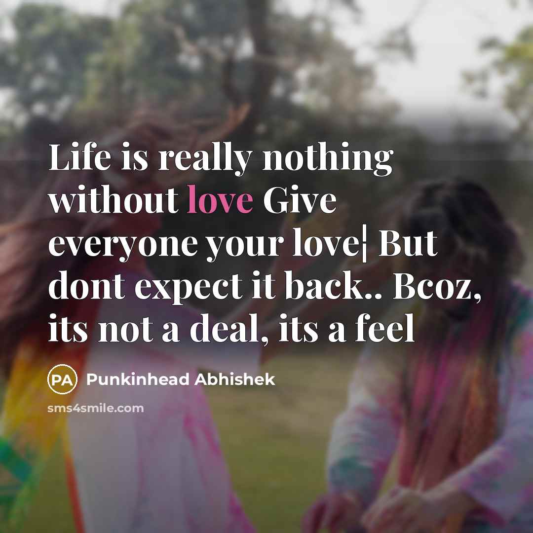 “Life is really nothing without love Give everyone your love¦ But dont expect it back.. Bcoz, its not a deal, its a feel” quote by Punkinhead Abhishek