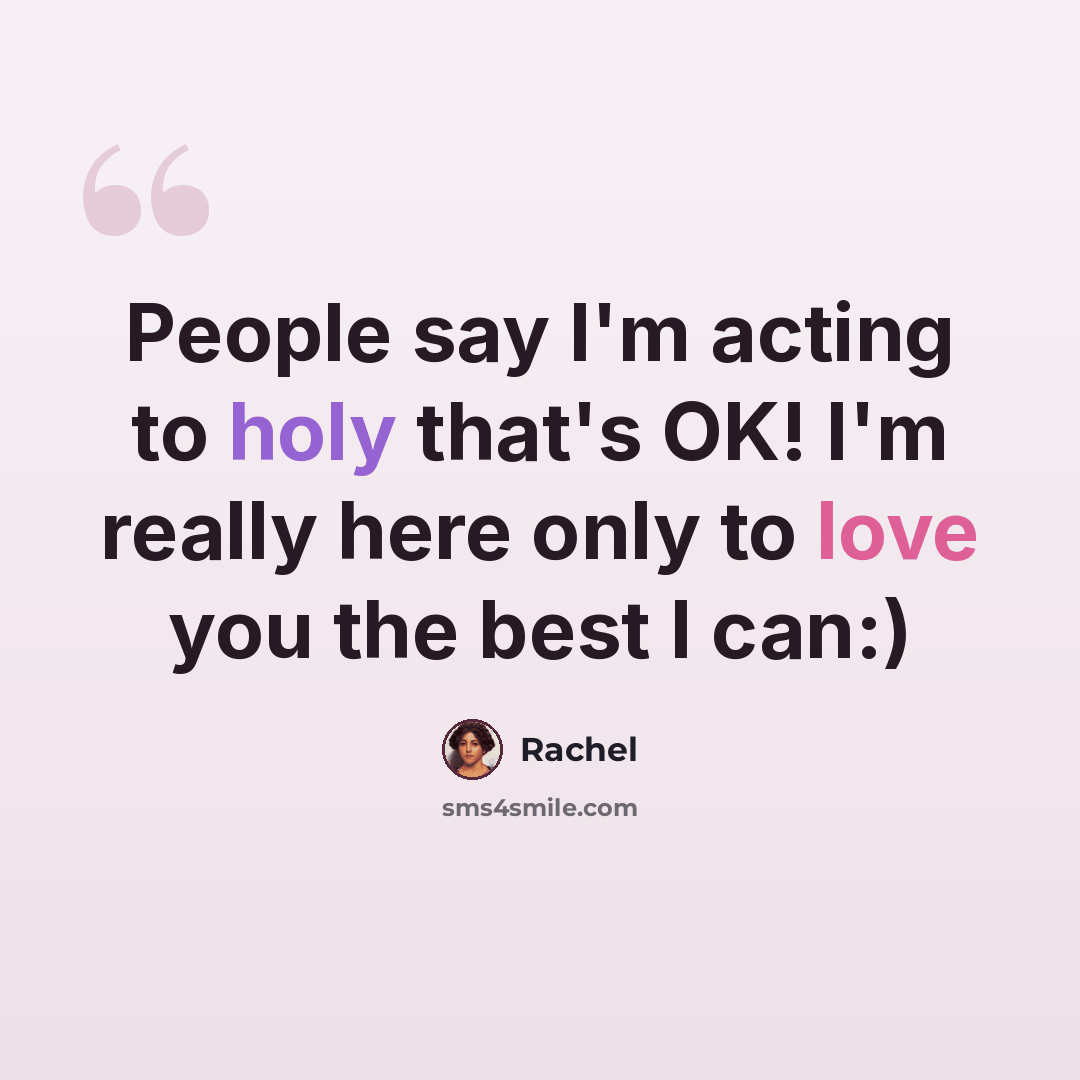 “People say I'm acting to holy that's OK! I'm really here only to love you the best I can:)” quote by Rachel