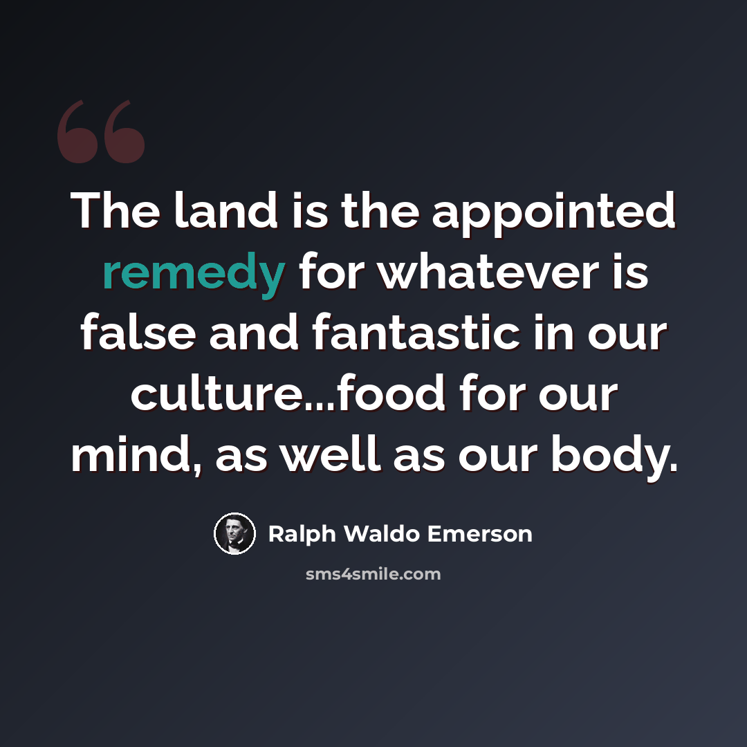 “The land is the appointed remedy for whatever is false and fantastic in our culture...food for our mind, as well as our body.” quote by Ralph Waldo Emerson