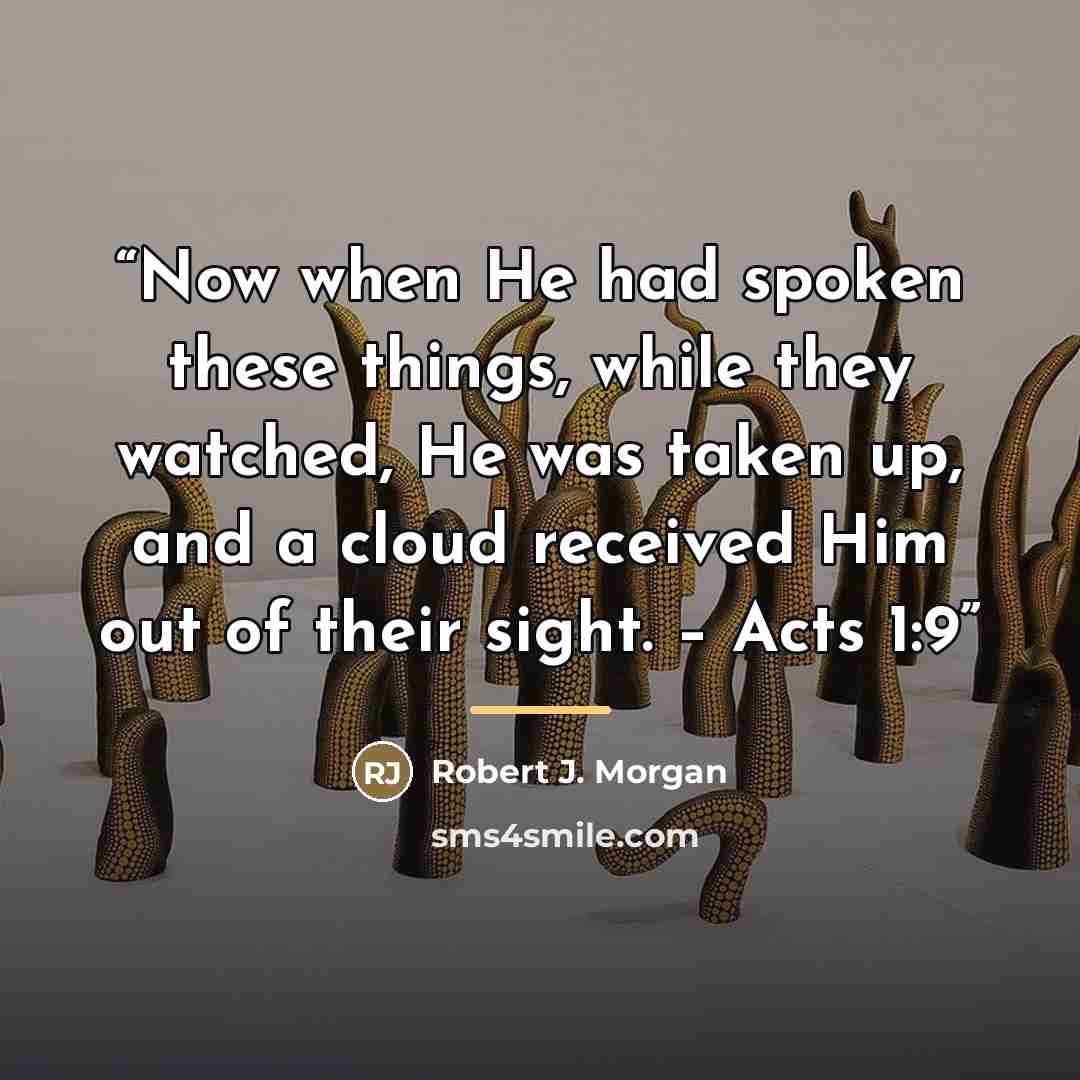 “Now when He had spoken these things, while they watched, He was taken up, and a cloud received Him out of their sight. – Acts 1:9” quote by Robert J. Morgan