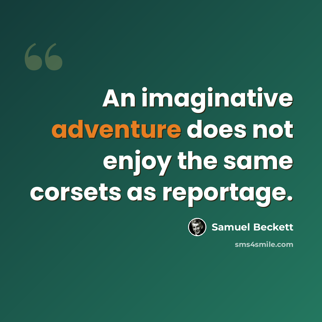 “An imaginative adventure does not enjoy the same corsets as reportage.” quote by Samuel Beckett