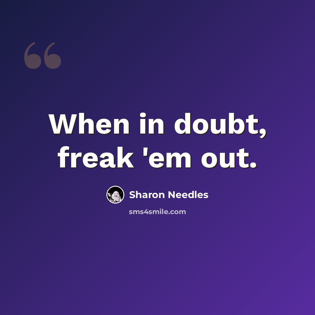 “When in doubt, freak 'em out.” quote by Sharon Needles