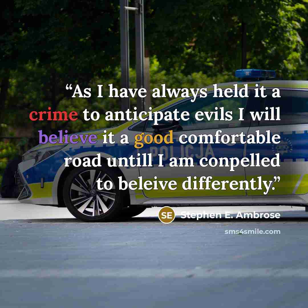 “As I have always held it a crime to anticipate evils I will believe it a good comfortable road untill I am conpelled to beleive differently.” quote by Stephen E. Ambrose