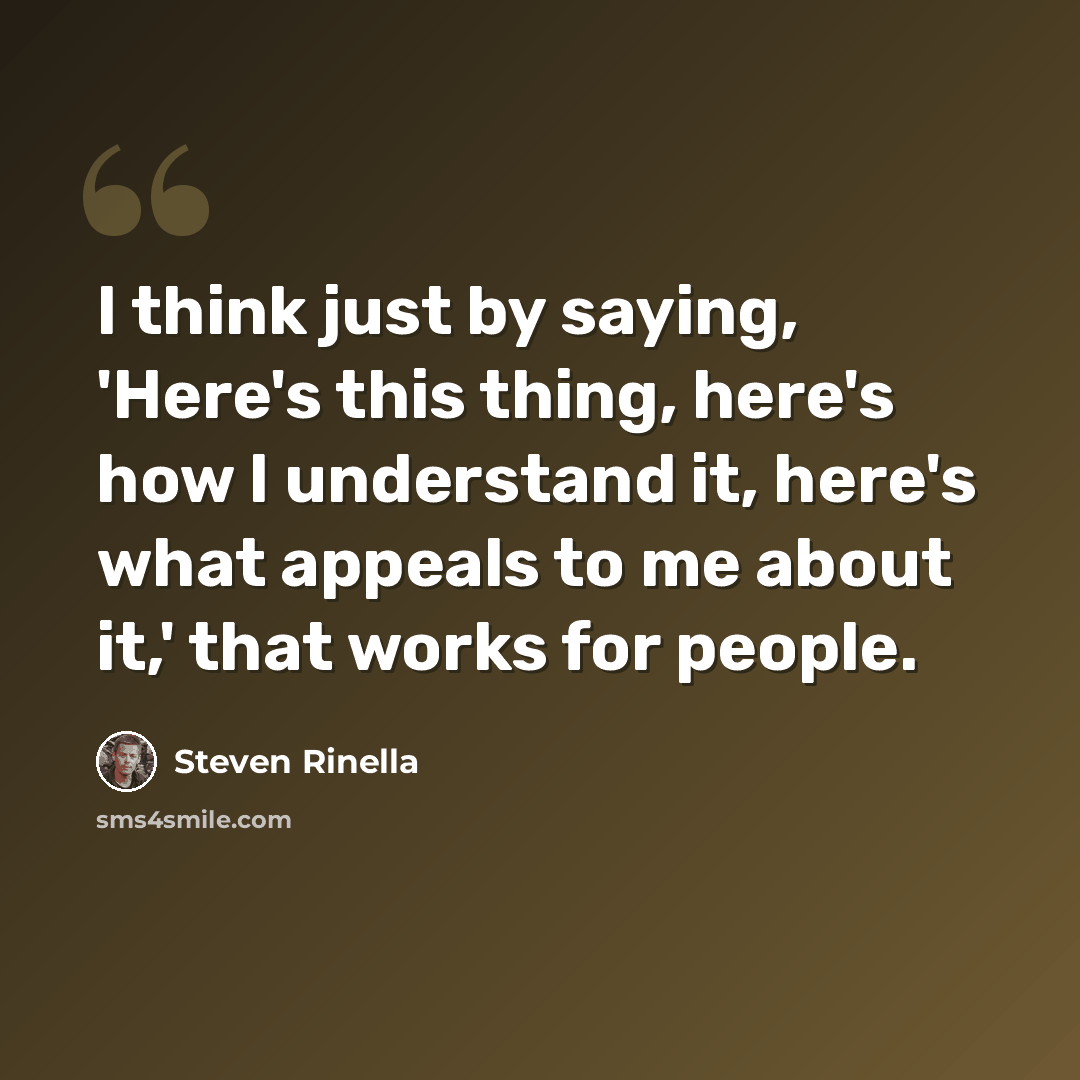 “I think just by saying, 'Here's this thing, here's how I understand it, here's what appeals to me about it,' that works for people.” quote by Steven Rinella