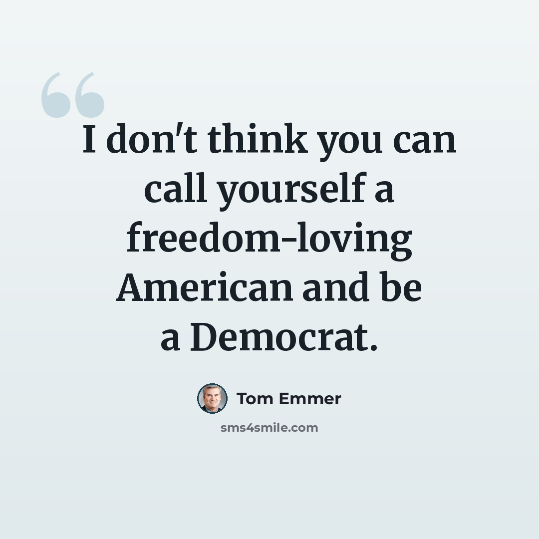 “I don't think you can call yourself a freedom-loving American and be a Democrat.” quote by Tom Emmer