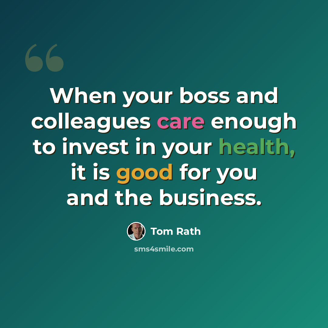 “When your boss and colleagues care enough to invest in your health, it is good for you and the business.” quote by Tom Rath