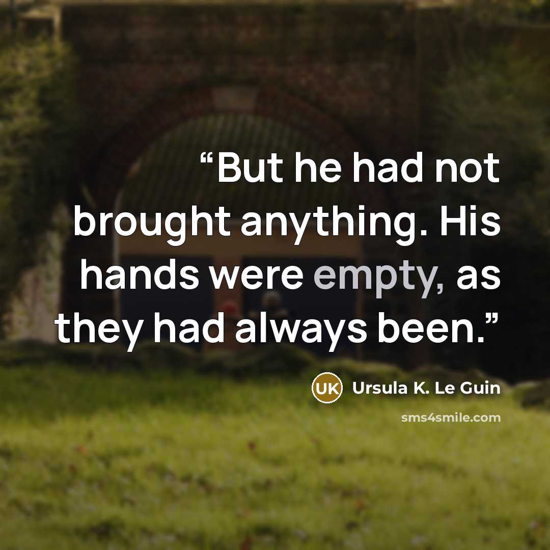“But he had not brought anything. His hands were empty, as they had always been.” quote by Ursula K. Le Guin
