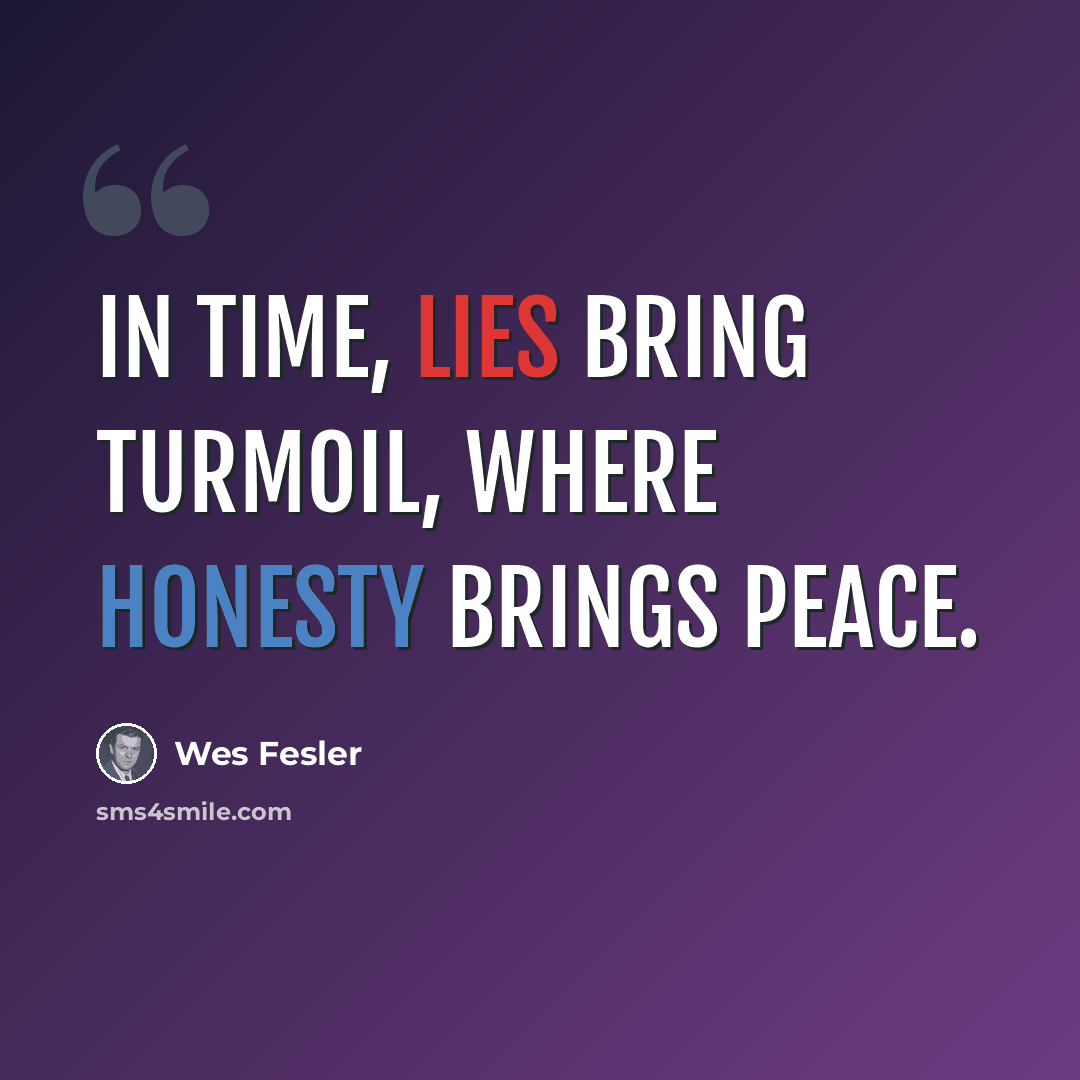 “In time, lies bring turmoil, where honesty brings peace.” quote by Wes Fesler