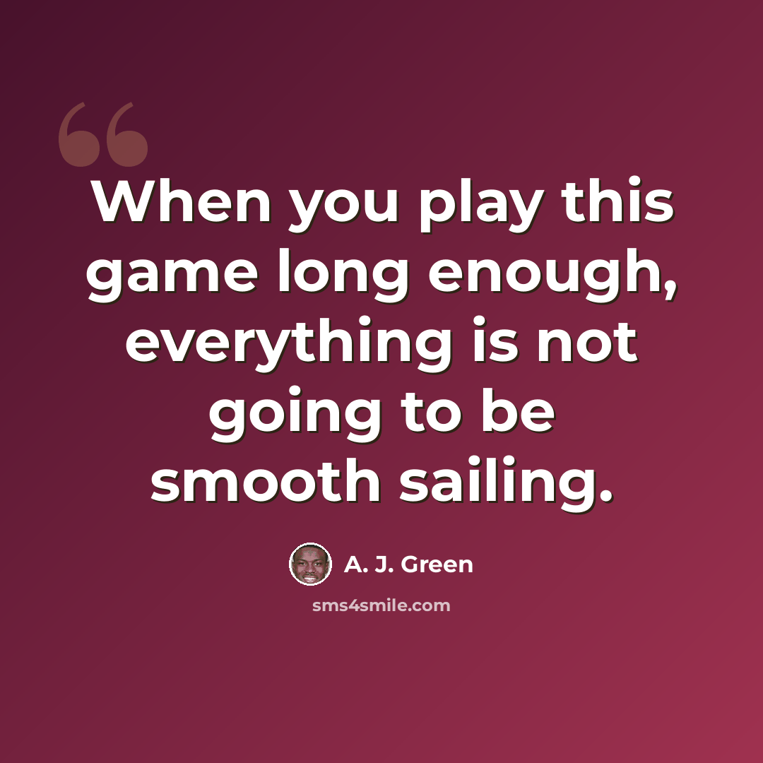 “When you play this game long enough, everything is not going to be smooth sailing.” quote by A. J. Green