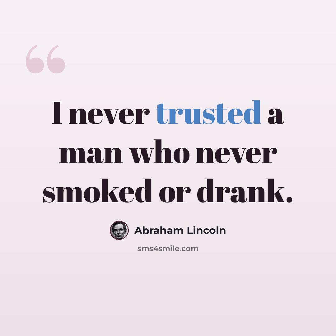 “I never trusted a man who never smoked or drank.” quote by Abraham Lincoln