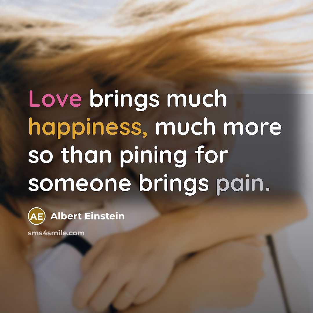 “Love brings much happiness, much more so than pining for someone brings pain.” quote by Albert Einstein