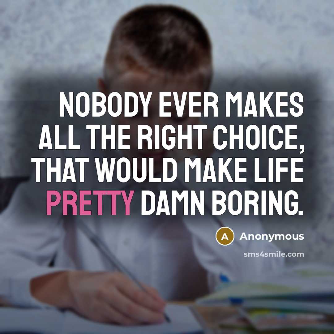 “Nobody ever makes all the right choice, that would make life pretty damn boring.” quote by Anonymous