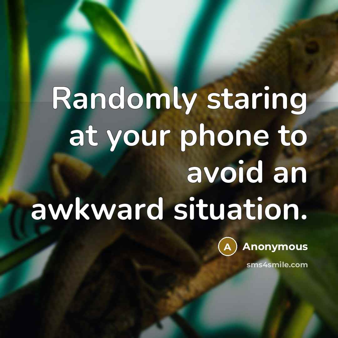 “Randomly staring at your phone to avoid an awkward situation.” quote by Anonymous