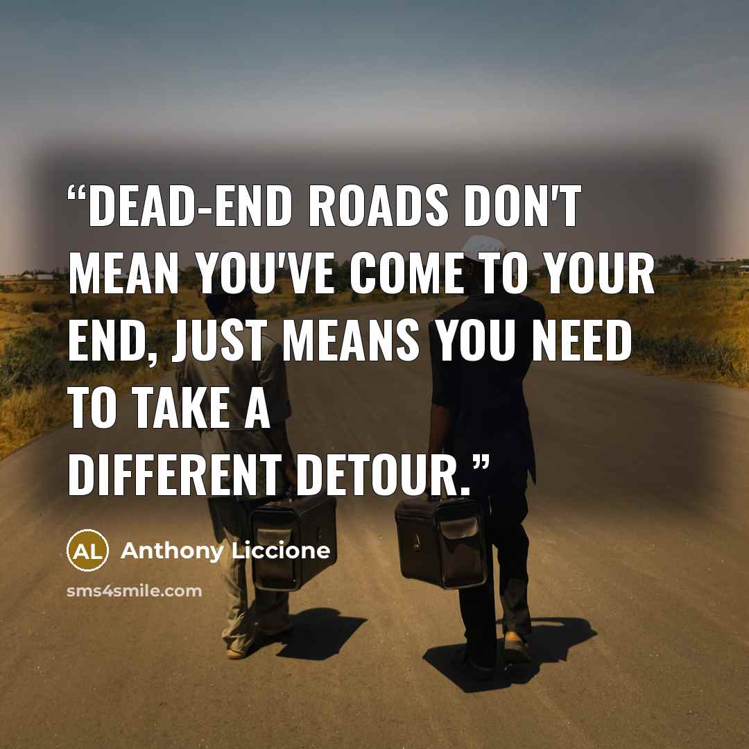 “Dead-end roads don't mean you've come to your end, just means you need to take a different detour.” quote by Anthony Liccione