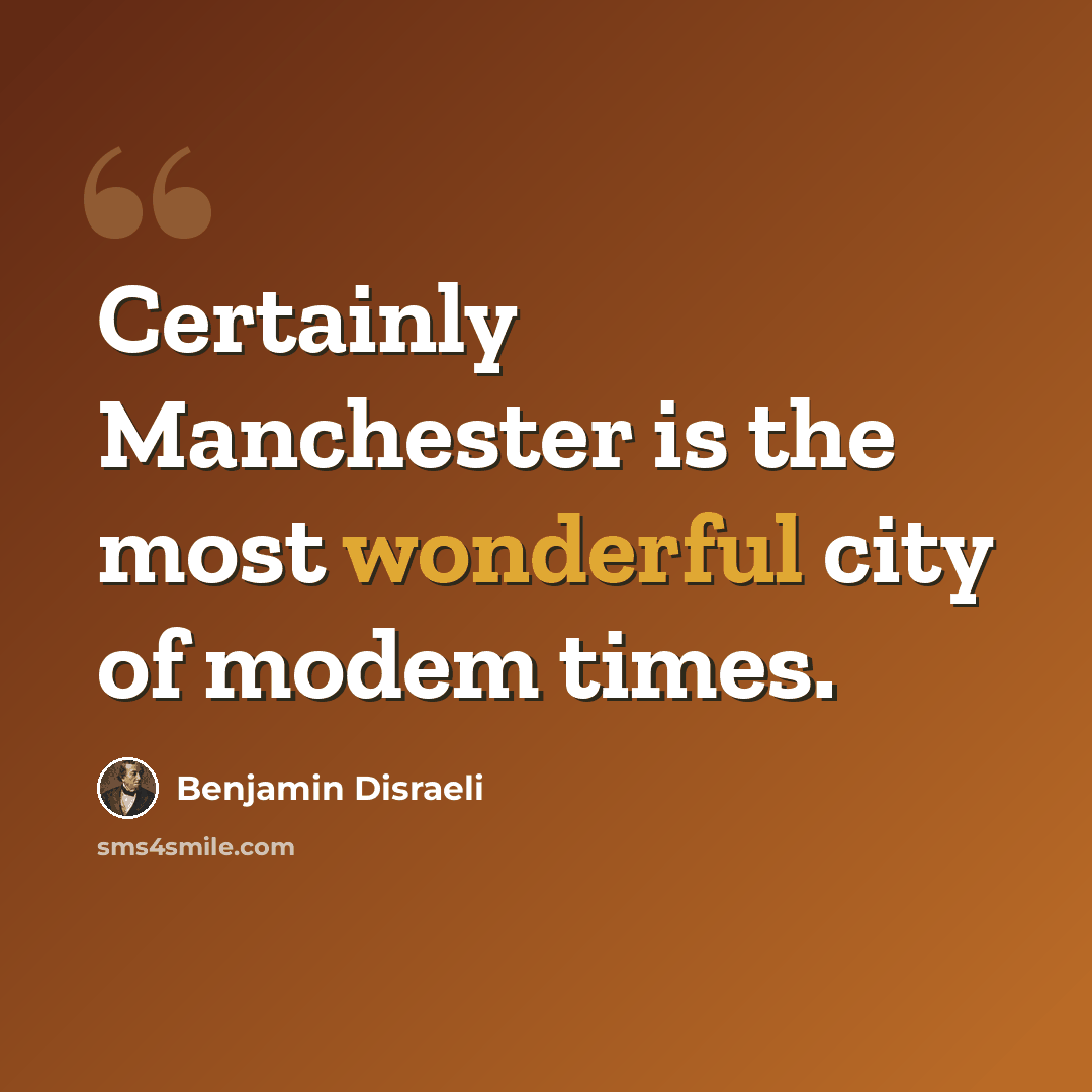 “Certainly Manchester is the most wonderful city of modem times.” quote by Benjamin Disraeli