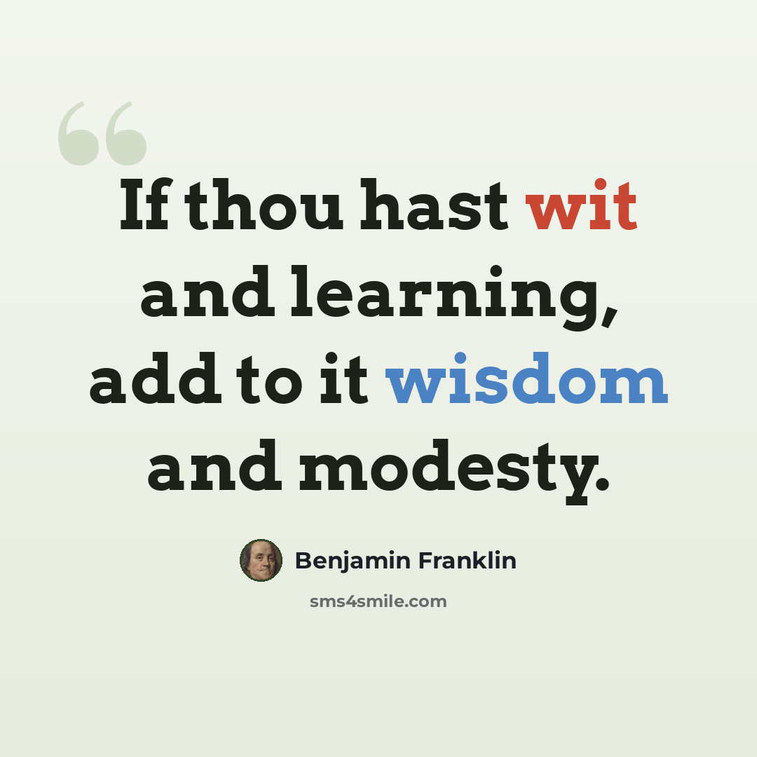 “If thou hast wit and learning, add to it wisdom and modesty.” quote by Benjamin Franklin