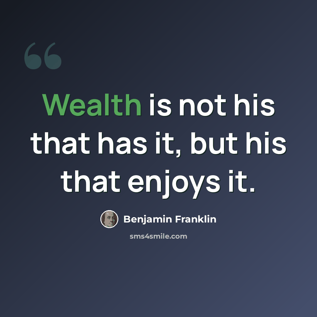 “Wealth is not his that has it, but his that enjoys it.” quote by Benjamin Franklin