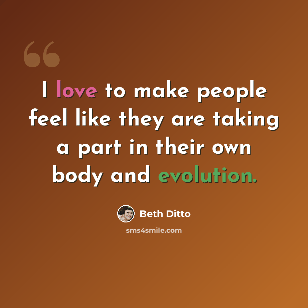 “I love to make people feel like they are taking a part in their own body and evolution.” quote by Beth Ditto