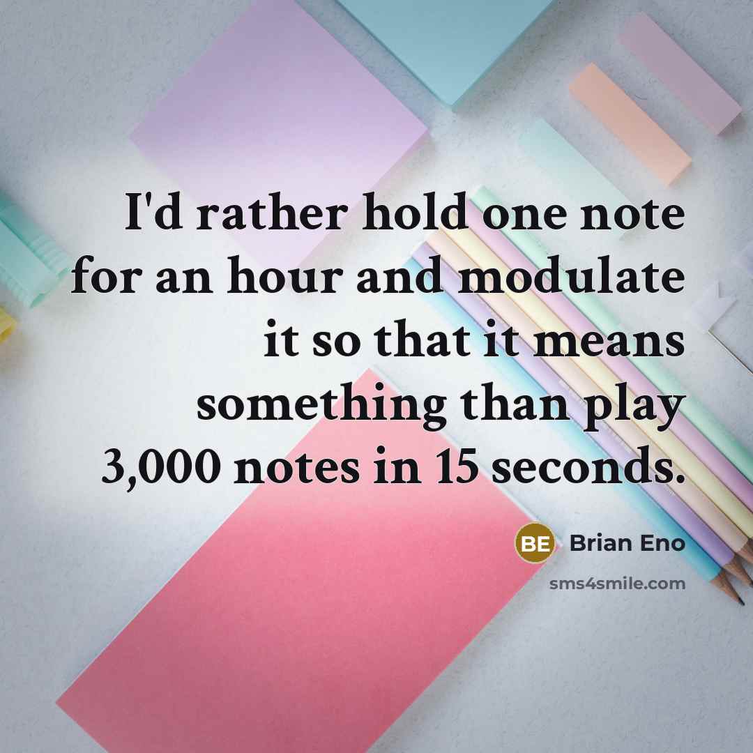 “I'd rather hold one note for an hour and modulate it so that it means something than play 3,000 notes in 15 seconds.” quote by Brian Eno