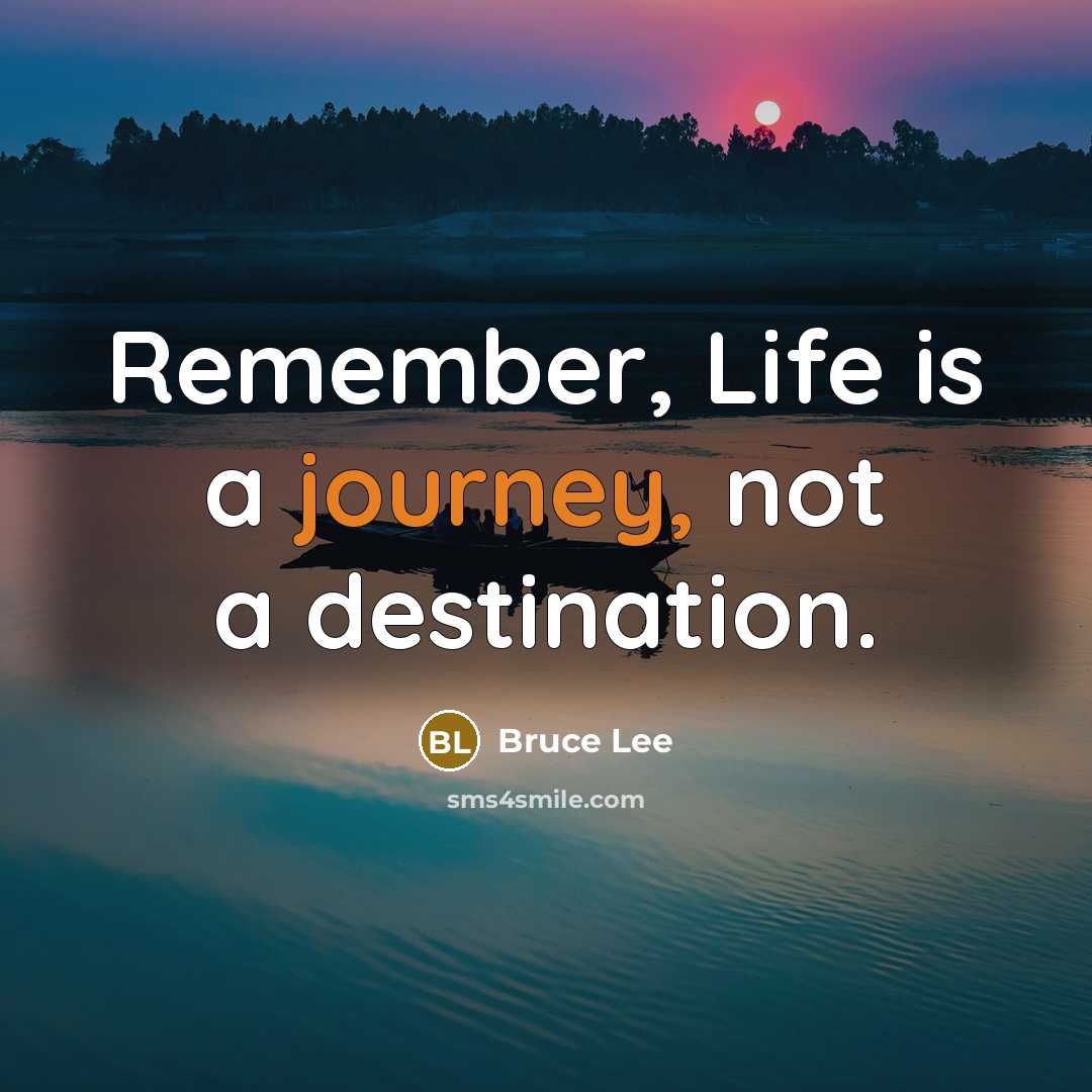 “Remember, Life is a journey, not a destination.” quote by Bruce Lee