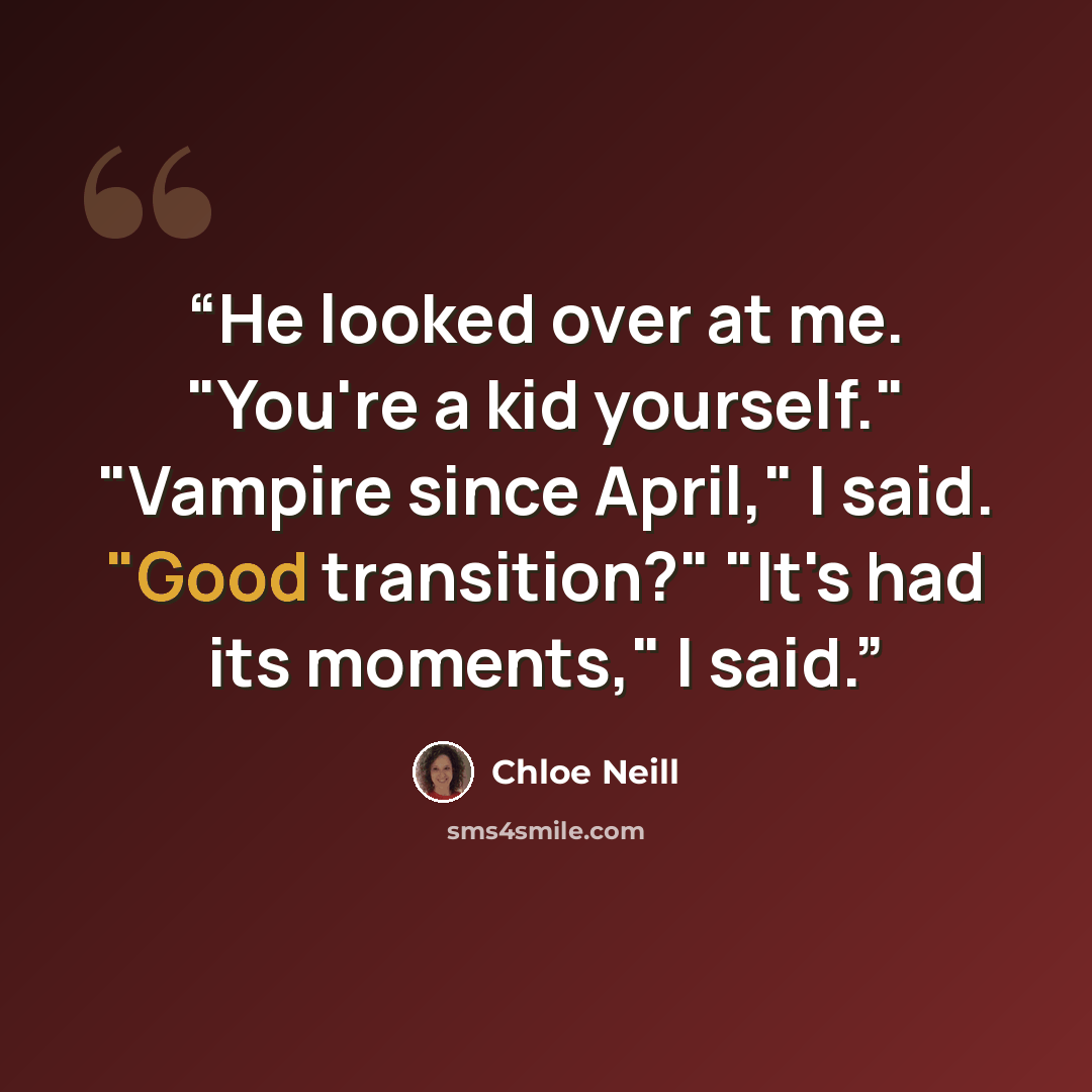 “He looked over at me. "You're a kid yourself." "Vampire since April," I said. "Good transition?" "It's had its moments," I said.” quote by Chloe Neill